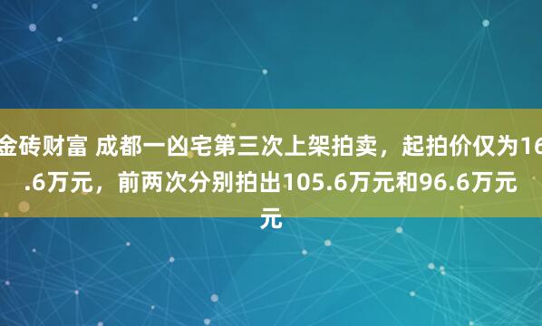 金砖财富 成都一凶宅第三次上架拍卖，起拍价仅为16.6万元，前两次分别拍出105.6万元和96.6万元