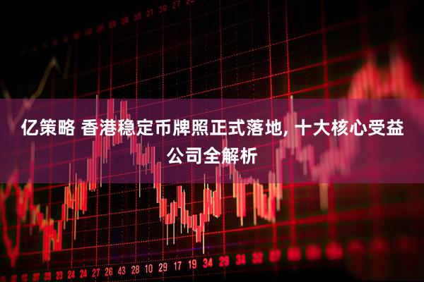 亿策略 香港稳定币牌照正式落地, 十大核心受益公司全解析