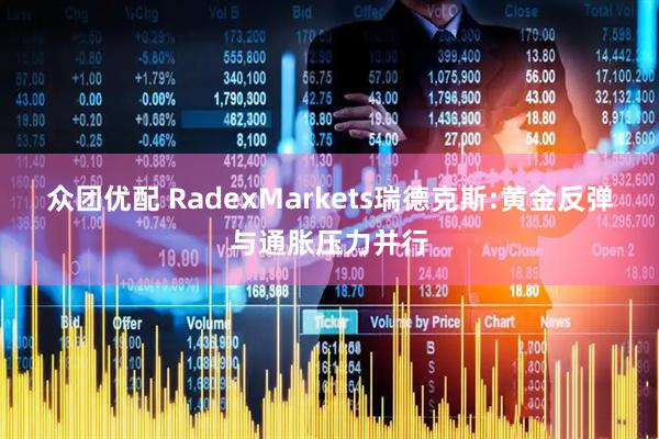 众团优配 RadexMarkets瑞德克斯:黄金反弹与通胀压力并行